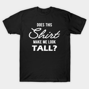 Tall Person - Does this shirt make me look tall? T-Shirt